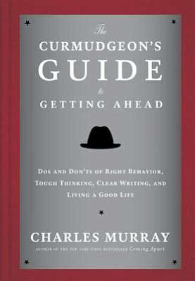 Review
&quot;The Curmudgeon's Guide to Getting Ahead: Dos and Don'ts of Right Behavior, Tough Thinking, Clear Writing, and Living a Good Life&quot;
By Charles Murray
Crown Business, 144 pages