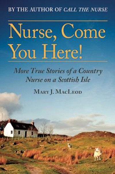 &quot;Nurse, Come You Here!: More True Stories of a Country Nurse on a Scottish Isle&quot; by Mary J.