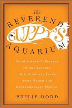 Review
&quot;The Reverend Guppy's Aquarium: From Joseph P. Frisbie to Roy Jacuzzi, How Everyday Items were Named for Extraordinary People&quot;
By Philip Dodd; Gotham Books, 265 pages