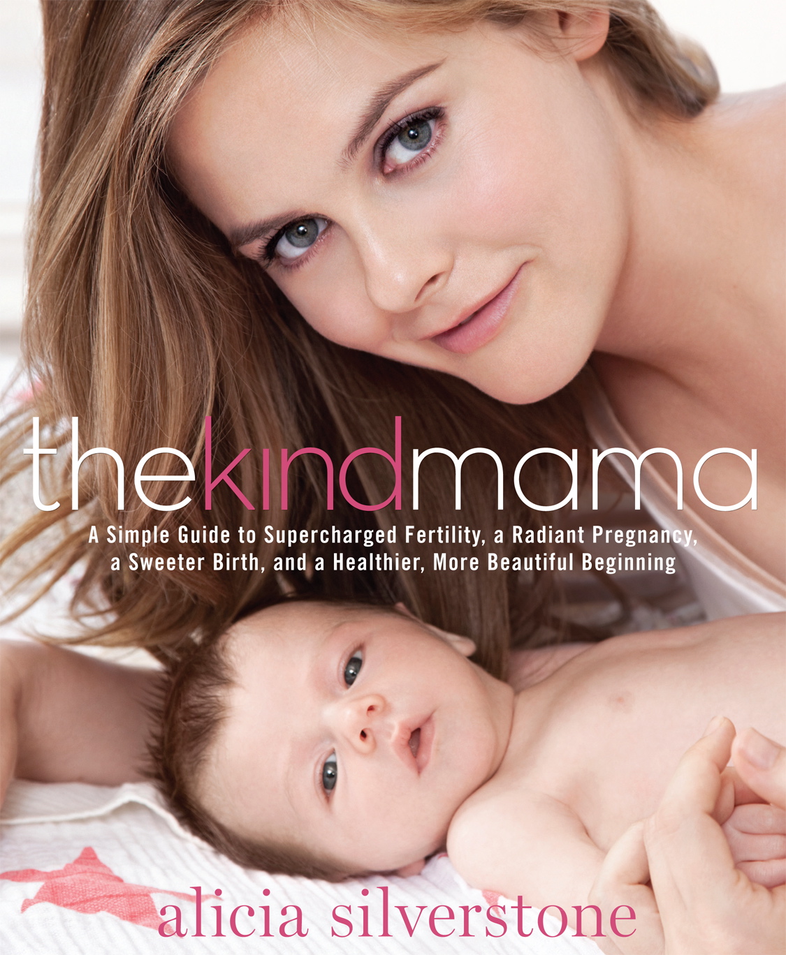 &quot;The Kind Mama: A Simple Guide to Supercharged Fertility, a Radiant Pregnancy, a Sweeter Birth, and a Healthier, More Beautiful Beginning,&quot; by Alicia Silverstone