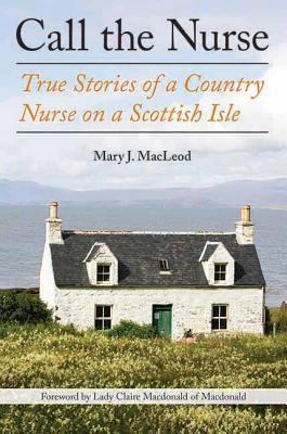 Review
&quot;Call the Nurse: True Stories of a Country Nurse on a Scottish Isle&quot;
By Mary J. MacLeod
(Arcade Publishing, 320 pages)