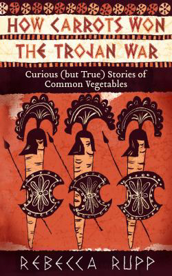 &quot;How Carrots Won the Trojan War: Curious (but True) Stories of Common Vegetables&quot;By Rebecca Rupp, Storey, 376 pages.