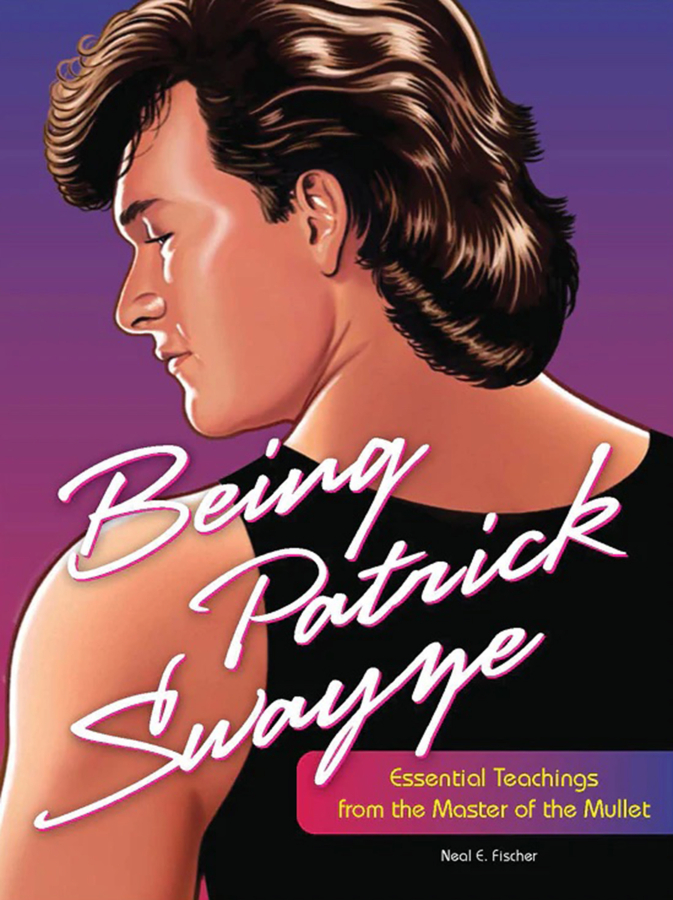 "Being Patrick Swayze: Essential Teachings from the Master of the Mullet,??? by Neal Fischer.