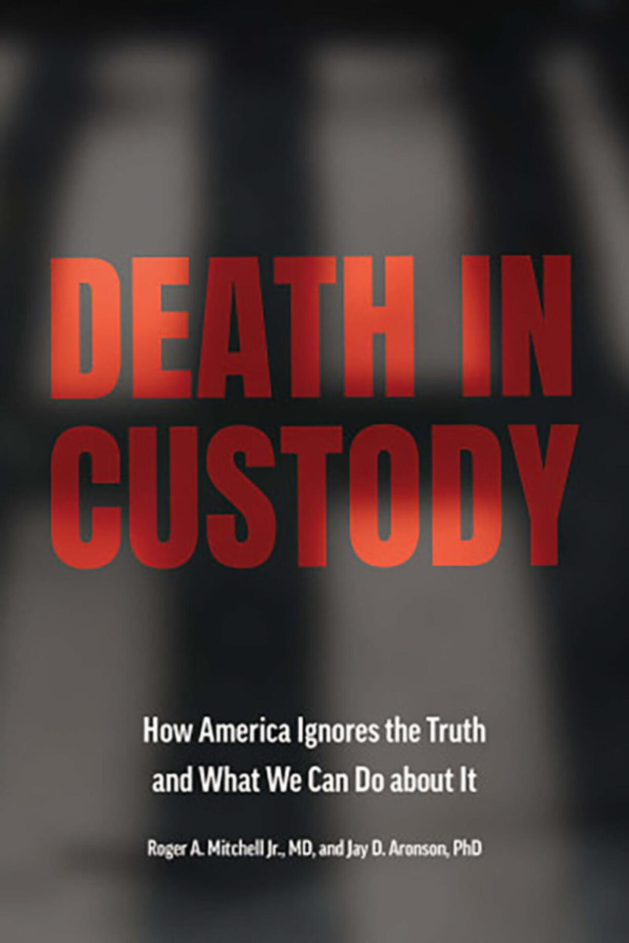 &ldquo;Death in Custody. How America Ignores the Truth and What We Can Do about It,&rdquo; by Roger A. Mitchell Jr., MD, and Jay D. Aronson, PhD.